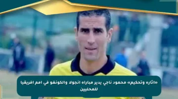 «إثارة وتحكيم» محمود ناجى يدير مباراة أنجولا والكونغو في أمم أفريقيا للمحليين